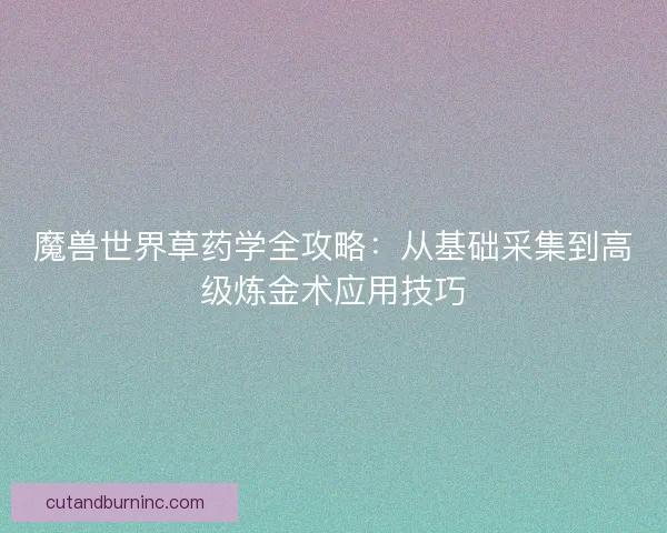 魔兽世界草药学全攻略：从基础采集到高级炼金术应用技巧