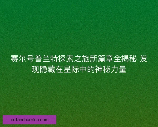 赛尔号普兰特探索之旅新篇章全揭秘 发现隐藏在星际中的神秘力量