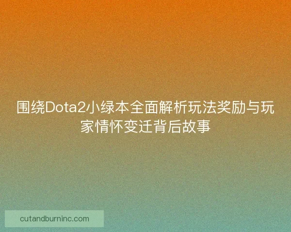 围绕Dota2小绿本全面解析玩法奖励与玩家情怀变迁背后故事