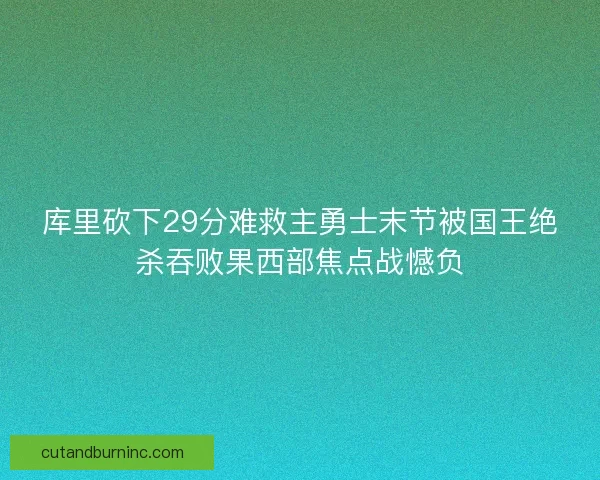 库里砍下29分难救主勇士末节被国王绝杀吞败果西部焦点战憾负