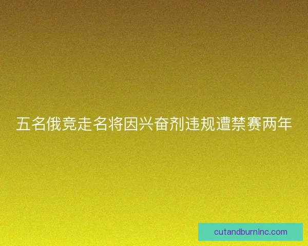 五名俄竞走名将因兴奋剂违规遭禁赛两年