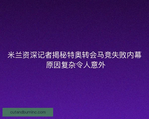 米兰资深记者揭秘特奥转会马竞失败内幕 原因复杂令人意外 米兰资深记者揭秘特奥转会马竞失败内幕 原因复杂令人意外
