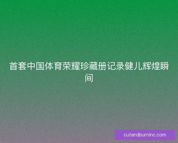 首套中国体育荣耀珍藏册记录健儿辉煌瞬间