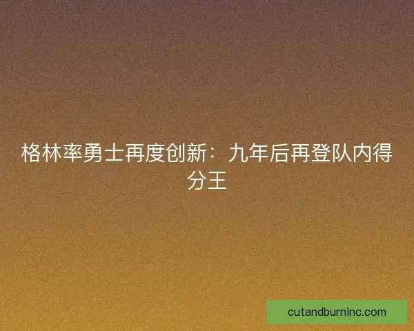 格林率勇士再度创新：九年后再登队内得分王