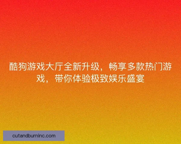 酷狗游戏大厅全新升级,畅享多款热门游戏,带你体验极致娱乐盛宴 酷狗游戏大厅全新升级,畅享多款热门游戏,带你体验极致娱乐盛宴