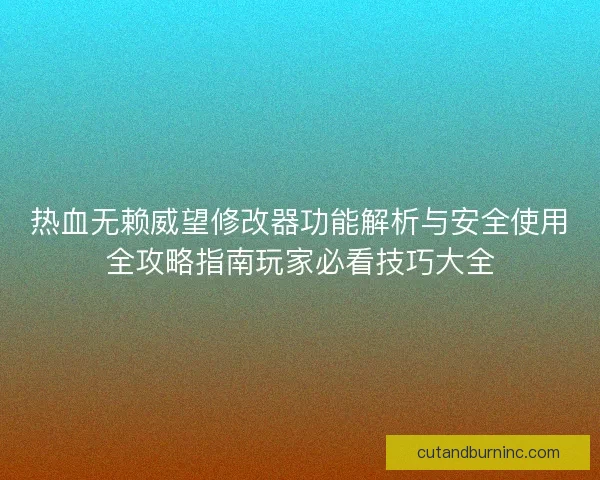 热血无赖威望修改器功能解析与安全使用全攻略指南玩家必看技巧大全