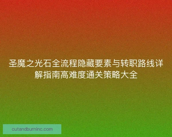 圣魔之光石全流程隐藏要素与转职路线详解指南高难度通关策略大全